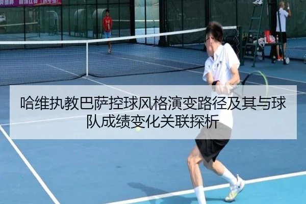 哈维执教巴萨控球风格演变路径及其与球队成绩变化关联探析