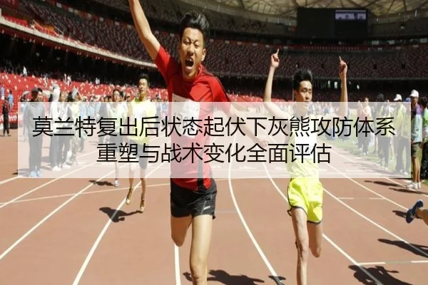 莫兰特复出后状态起伏下灰熊攻防体系重塑与战术变化全面评估