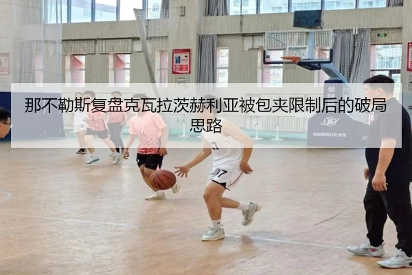 那不勒斯复盘克瓦拉茨赫利亚被包夹限制后的破局思路