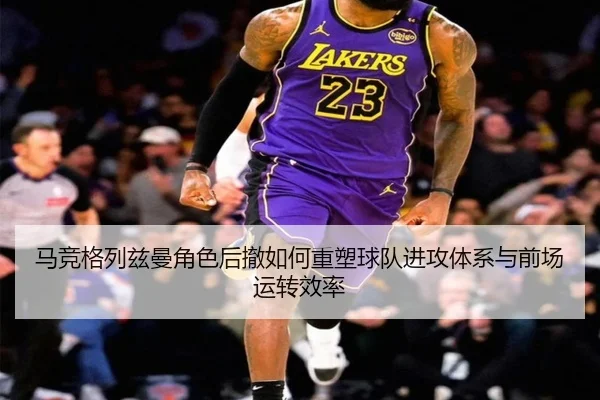 马竞格列兹曼角色后撤如何重塑球队进攻体系与前场运转效率